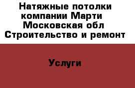 Натяжные потолки компании Марти - Московская обл. Строительство и ремонт » Услуги   